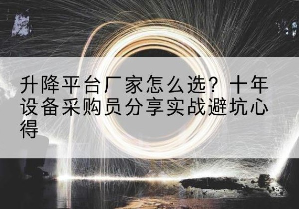 广昌升降平台厂家-怎么选？十年设备采购员分享实战避坑心得