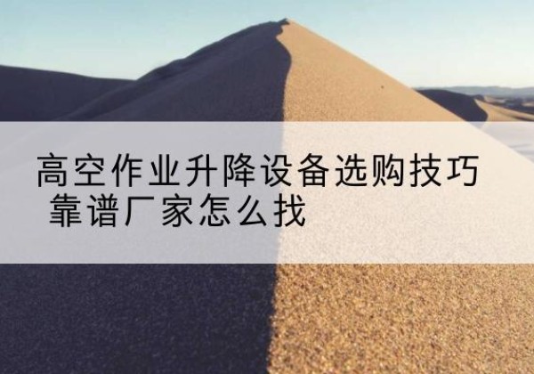 广昌电动升降平台厂家推荐-高空作业升降设备选购技巧 靠谱厂家怎么找