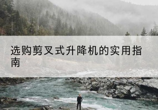 广昌剪叉式升降机怎么选-选购剪叉式升降机的实用指南