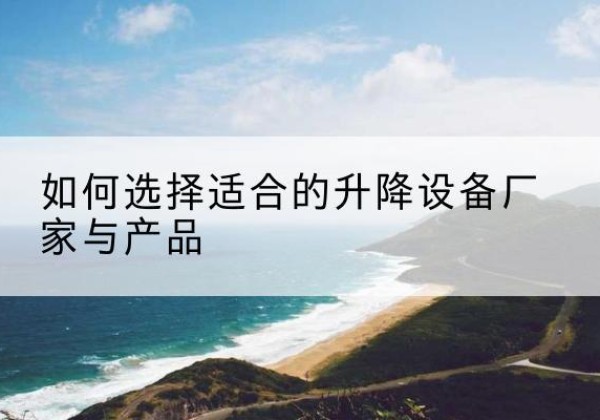 广昌电动升降平台厂家-如何选择适合的升降设备厂家与产品